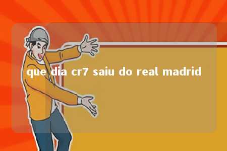 que dia cr7 saiu do real madrid