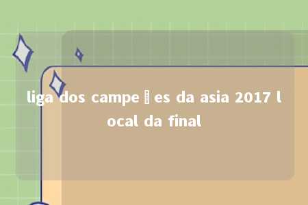 liga dos campeões da asia 2017 local da final