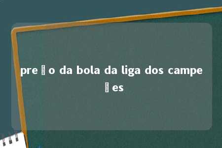 preço da bola da liga dos campeões