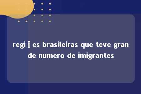 regiões brasileiras que teve grande numero de imigrantes