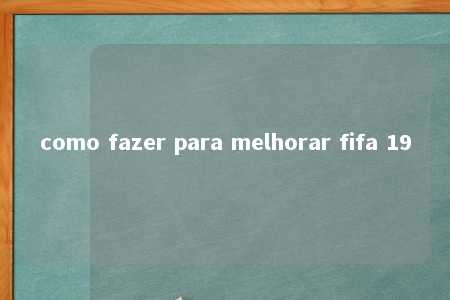 como fazer para melhorar fifa 19