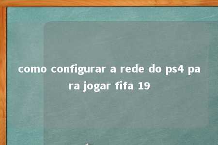 como configurar a rede do ps4 para jogar fifa 19