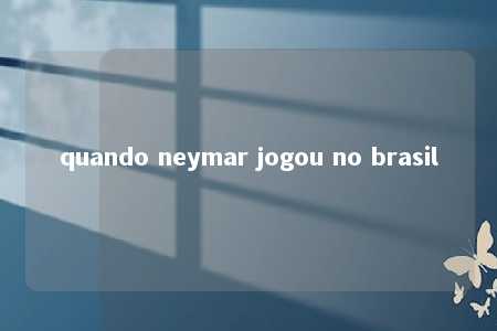 quando neymar jogou no brasil