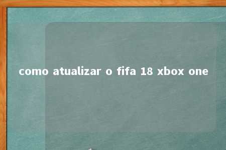 como atualizar o fifa 18 xbox one