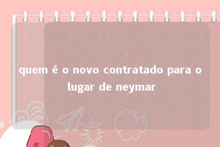 quem é o novo contratado para o lugar de neymar