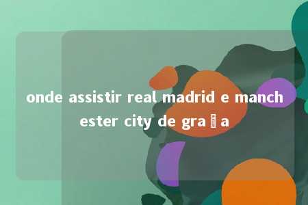 onde assistir real madrid e manchester city de graça