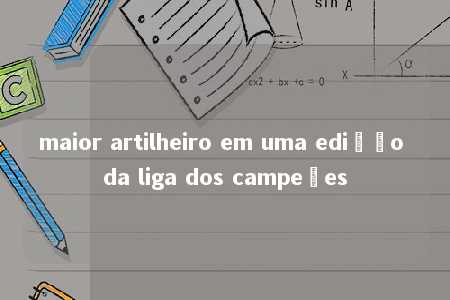 maior artilheiro em uma edição da liga dos campeões