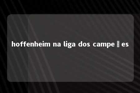 hoffenheim na liga dos campeões