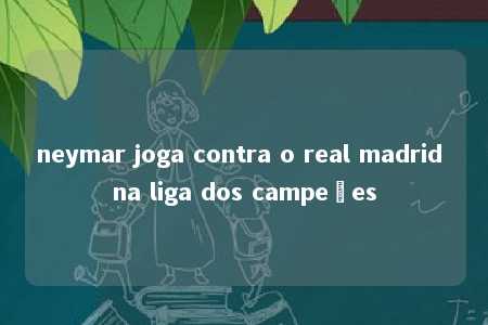 neymar joga contra o real madrid na liga dos campeões