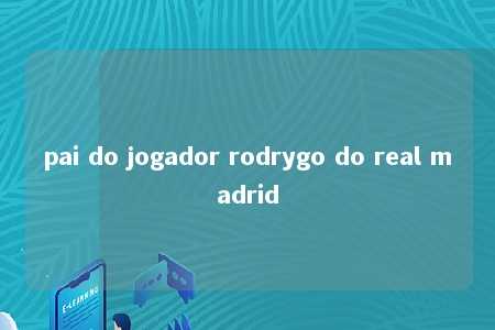 pai do jogador rodrygo do real madrid