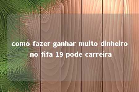 como fazer ganhar muito dinheiro no fifa 19 pode carreira