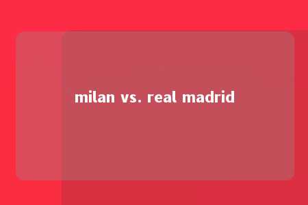 milan vs. real madrid