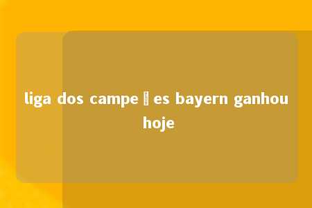 liga dos campeões bayern ganhou hoje