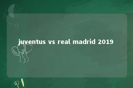 juventus vs real madrid 2019