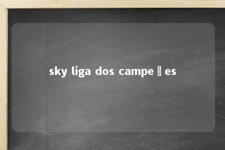 sky liga dos campeões