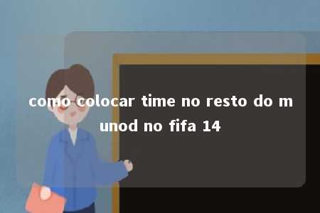 como colocar time no resto do munod no fifa 14