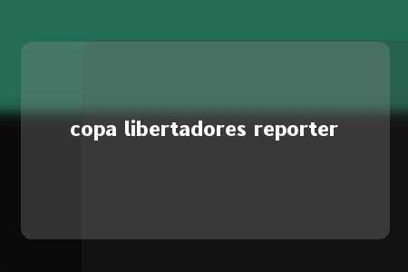 copa libertadores reporter