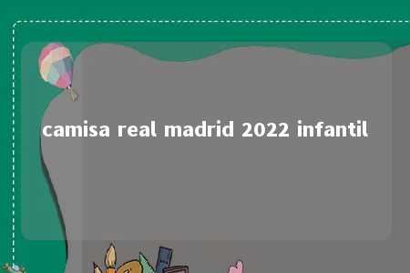 camisa real madrid 2022 infantil