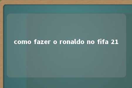 como fazer o ronaldo no fifa 21