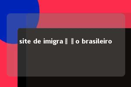 site de imigração brasileiro