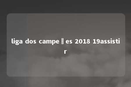 liga dos campeões 2018 19assistir