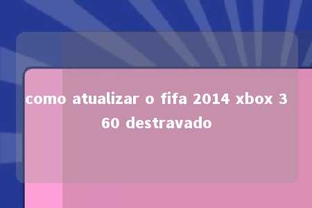 como atualizar o fifa 2014 xbox 360 destravado