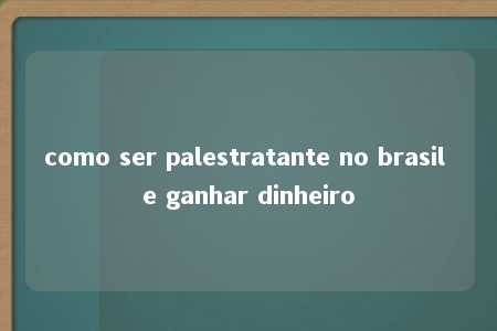 como ser palestratante no brasil e ganhar dinheiro