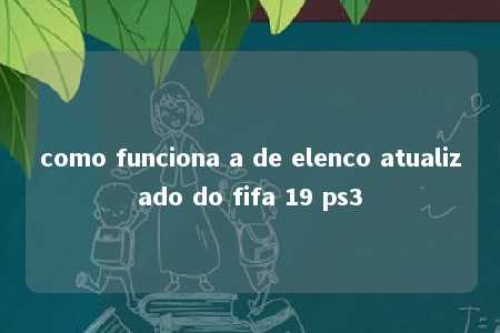 como funciona a de elenco atualizado do fifa 19 ps3