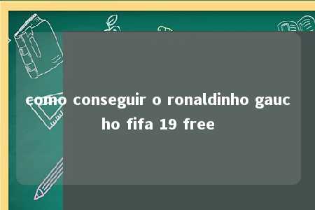 como conseguir o ronaldinho gaucho fifa 19 free