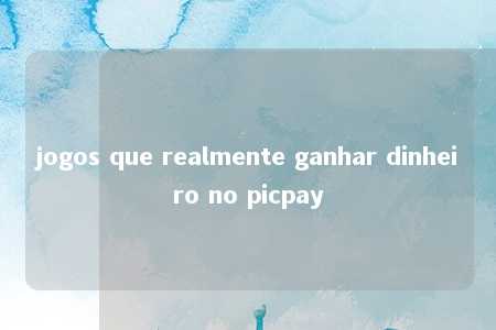 jogos que realmente ganhar dinheiro no picpay