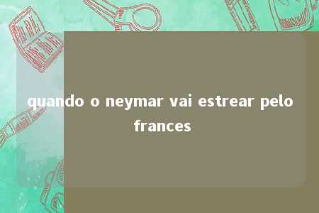 quando o neymar vai estrear pelo frances