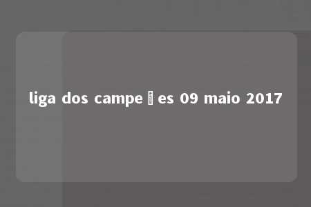 liga dos campeões 09 maio 2017