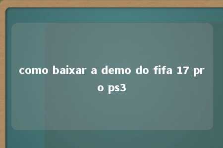 como baixar a demo do fifa 17 pro ps3