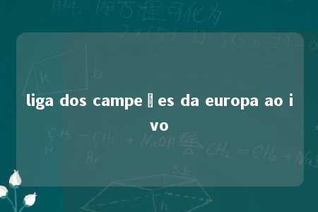 liga dos campeões da europa ao ivo