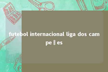 futebol internacional liga dos campeões