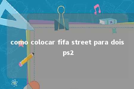 como colocar fifa street para dois ps2