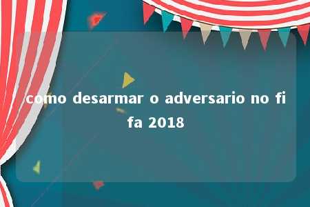 como desarmar o adversario no fifa 2018