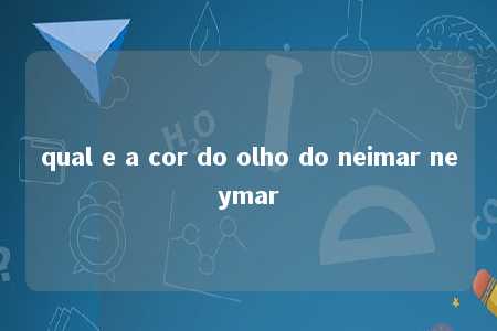 qual e a cor do olho do neimar neymar