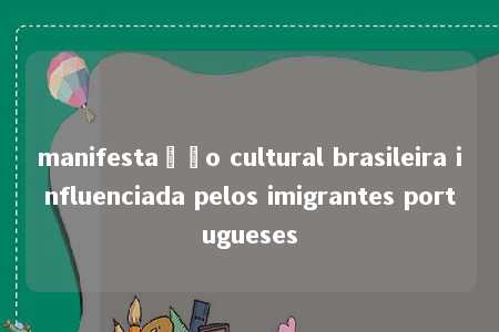 manifestação cultural brasileira influenciada pelos imigrantes portugueses