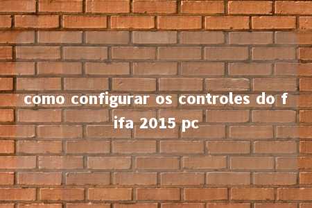 como configurar os controles do fifa 2015 pc