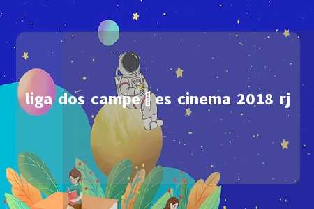 liga dos campeões cinema 2018 rj