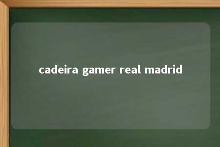 cadeira gamer real madrid