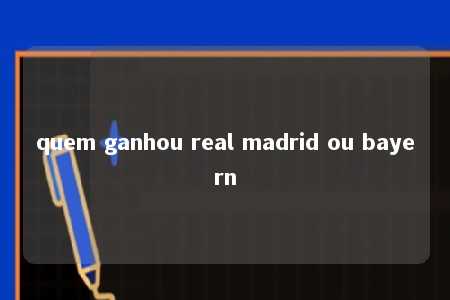 quem ganhou real madrid ou bayern