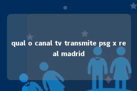 qual o canal tv transmite psg x real madrid