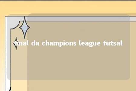 final da champions league futsal