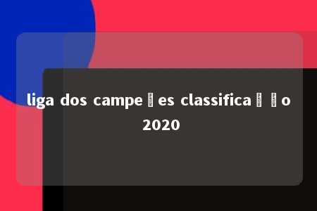 liga dos campeões classificação 2020