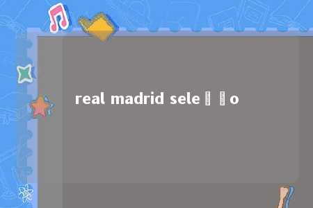 real madrid seleção