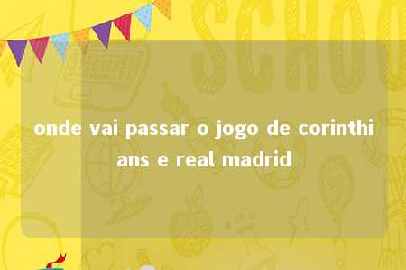 onde vai passar o jogo de corinthians e real madrid