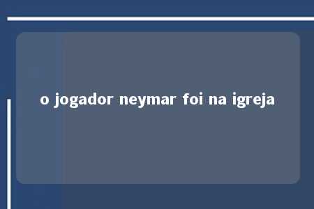 o jogador neymar foi na igreja