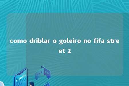 como driblar o goleiro no fifa street 2